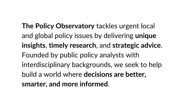 The Policy Observatory tackles urgent local and global policy issues by delivering unique insights timely research and strategic advice Founded by public policy analysts with interdisciplinary backgrounds we seek to help build a world where decisions are better smarter and more informed